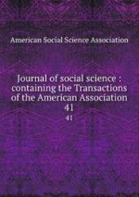 Journal of social science : containing the Transactions of the American Association. 41