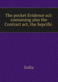 The pocket Evidence act: containing also the Contract act, the Sepcific .