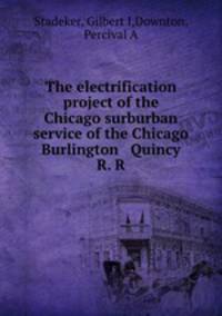 The electrification project of the Chicago surburban service of the Chicago Burlington & Quincy R. R.