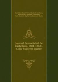 Journal du marchal de Castellane, 1804-1862 i.e. dix-huit cent quatre .. 1