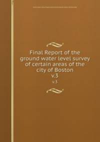 Final Report of the ground water level survey of certain areas of the city of Boston. v.3