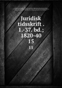 Juridisk tidsskrift . 1.-37. bd.; 1820-40. 15