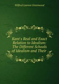 Kant`s Real and Exact Relation to Idealism: The Different Schools of Idealism and Their .