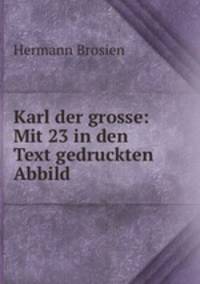 Karl der grosse: Mit 23 in den Text gedruckten Abbild