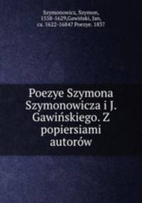 Poezye Szymona Szymonowicza i J. Gawiskiego. Z popiersiami autorw