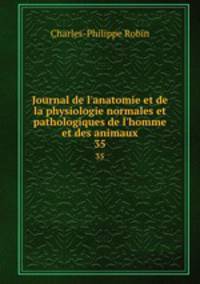 Journal de l`anatomie et de la physiologie normales et pathologiques de l`homme et des animaux. 35