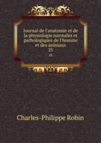 Journal de l`anatomie et de la physiologie normales et pathologiques de l`homme et des animaux. 25