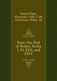 Pope; the Iliad of Homer, books I, VI, XXII, and XXIV