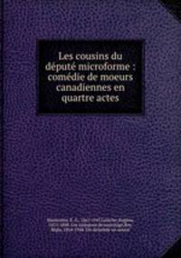Les cousins du dput microforme : comdie de moeurs canadiennes en quartre actes