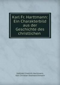Karl Fr. Harttmann: Ein Charakterbild aus der Geschichte des christlichen .