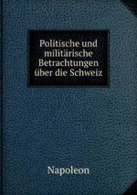 Politische und militrische Betrachtungen ber die Schweiz