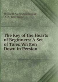 The Key of the Hearts of Beginners: A Set of Tales Written Down in Persian