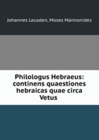 Philologus Hebraeus: continens quaestiones hebraicas quae circa Vetus .