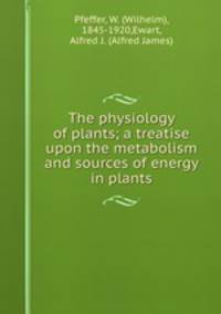 The physiology of plants; a treatise upon the metabolism and sources of energy in plants