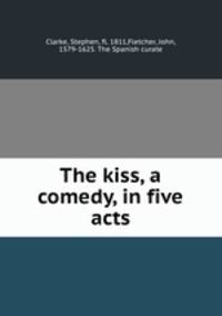 The kiss, a comedy, in five acts
