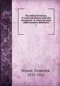 The judicial dictionary, of words and phrases judicially interpreted : to which has been added statutory definitions. 1
