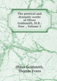 The poetical and dramatic works of Oliver Goldsmith, M.B.: Now ., Volume 2