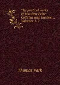 The poetical works of Matthew Prior: Collated with the best ., Volumes 1-2