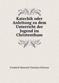 Katechik oder Anleitung zu dem Unterricht der Jugend im Christenthum