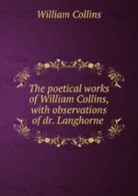 The poetical works of William Collins, with observations of dr. Langhorne .
