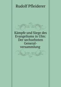 Kmpfe und Siege des Evangeliums in Ulm: Der sechzehnten General-versammlung .