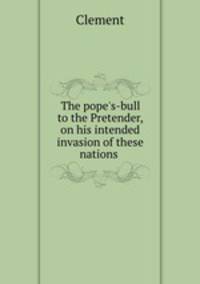 The pope`s-bull to the Pretender, on his intended invasion of these nations .