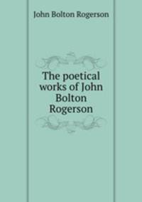 The poetical works of John Bolton Rogerson