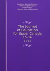 The Journal of Education for Upper Canada. 15-16