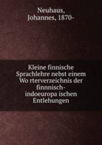 Kleine finnische Sprachlehre nebst einem Worterverzeichnis der finnnisch-indoeuropaischen Entlehungen