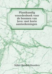 Plantkundig woordenboek voor de boomen van Java: met korte aanteekeningen .