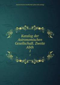 Katalog der Astronomischen Gesellschaft. Zweite Abth. 1