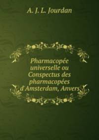 Pharmacope universelle ou Conspectus des pharmacopes d`Amsterdam, Anvers.