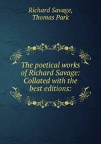 The poetical works of Richard Savage: Collated with the best editions: