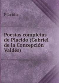 Poesias completas de Placido (Gabriel de la Concepcin Valds)