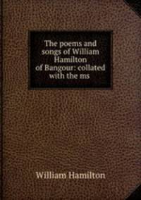 The poems and songs of William Hamilton of Bangour: collated with the ms .