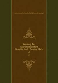 Katalog der Astronomischen Gesellschaft. Zweite Abth. 2