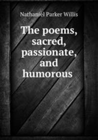 The poems, sacred, passionate, and humorous .