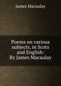 Poems on various subjects, in Scots and English: By James Macaulay