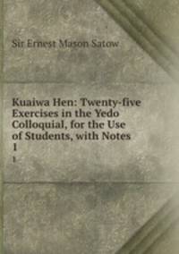 Kuaiwa Hen: Twenty-five Exercises in the Yedo Colloquial, for the Use of Students, with Notes. 1