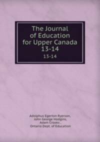 The Journal of Education for Upper Canada. 13-14
