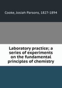 Laboratory practice; a series of experiments on the fundamental principles of chemistry