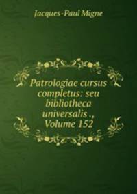 Patrologiae cursus completus: seu bibliotheca universalis ., Volume 152