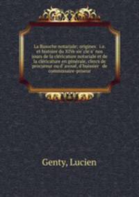 La Basoche notariale; origines & i.e. et histoire du XIVe siecle a nos jours de la clericature notariale et de la clericature en generale, clercs de procureur ou d` avoue, d`huissier & de commissaire-priseur