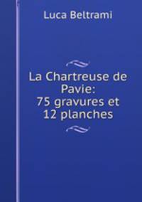 La Chartreuse de Pavie: 75 gravures et 12 planches