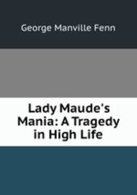 Lady Maude`s Mania: A Tragedy in High Life