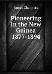 Pioneering in the New Guinea 1877-1894