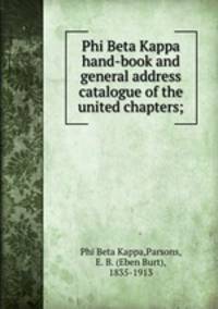 Phi Beta Kappa hand-book and general address catalogue of the united chapters;