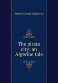 The pirate city: an Algerine tale