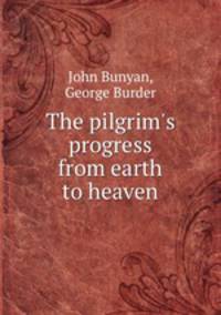 The pilgrim`s progress from earth to heaven