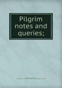 Pilgrim notes and queries;